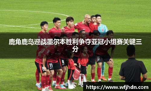 鹿角鹿岛迎战墨尔本胜利争夺亚冠小组赛关键三分