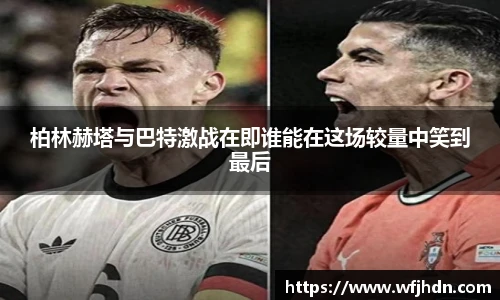 柏林赫塔与巴特激战在即谁能在这场较量中笑到最后